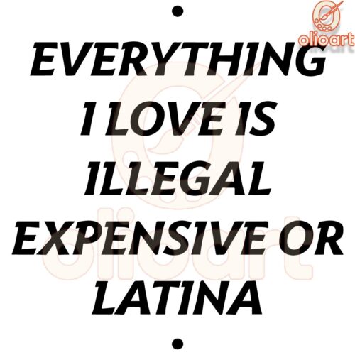 Illegal Expensive or Latina Everything I Love SVG Design