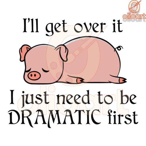 Pig SVG Ill Get Over It Just Let Me Be Dramatic First