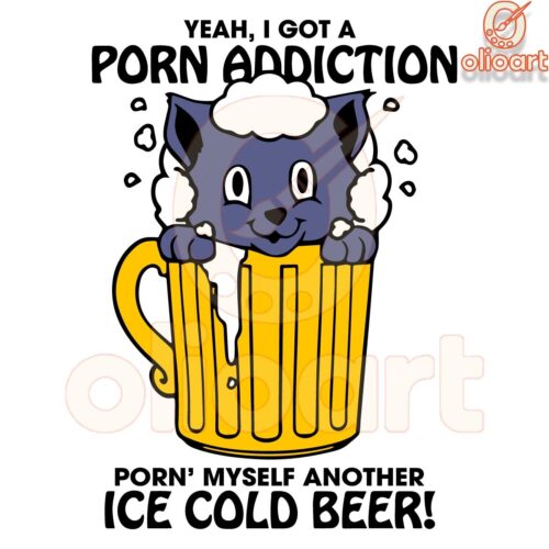 Yeah I Got A Porn Addiction Porn Myself Another Ice Cold Beer SVG