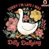 Funny Goose PNG Sorry Im Late I Was Dilly Dallying