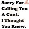 Sorry for Calling You a Cunt I Thought You Knew SVG